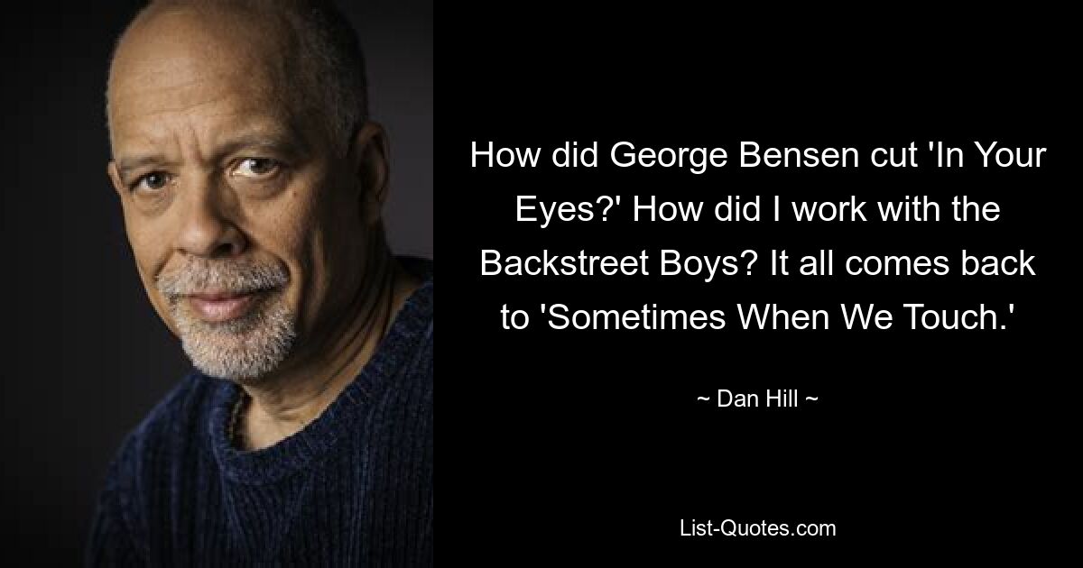 How did George Bensen cut 'In Your Eyes?' How did I work with the Backstreet Boys? It all comes back to 'Sometimes When We Touch.' — © Dan Hill