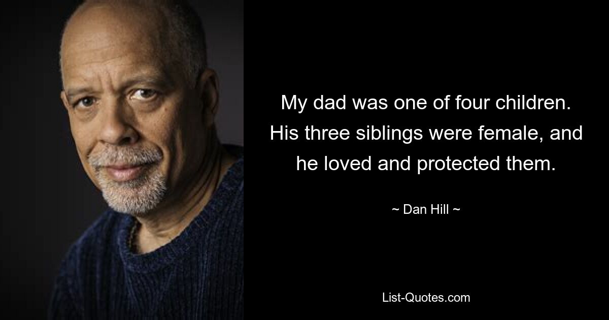 My dad was one of four children. His three siblings were female, and he loved and protected them. — © Dan Hill