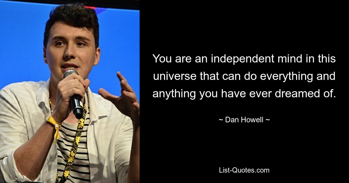 You are an independent mind in this universe that can do everything and anything you have ever dreamed of. — © Dan Howell