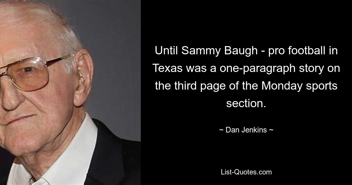 Until Sammy Baugh - pro football in Texas was a one-paragraph story on the third page of the Monday sports section. — © Dan Jenkins