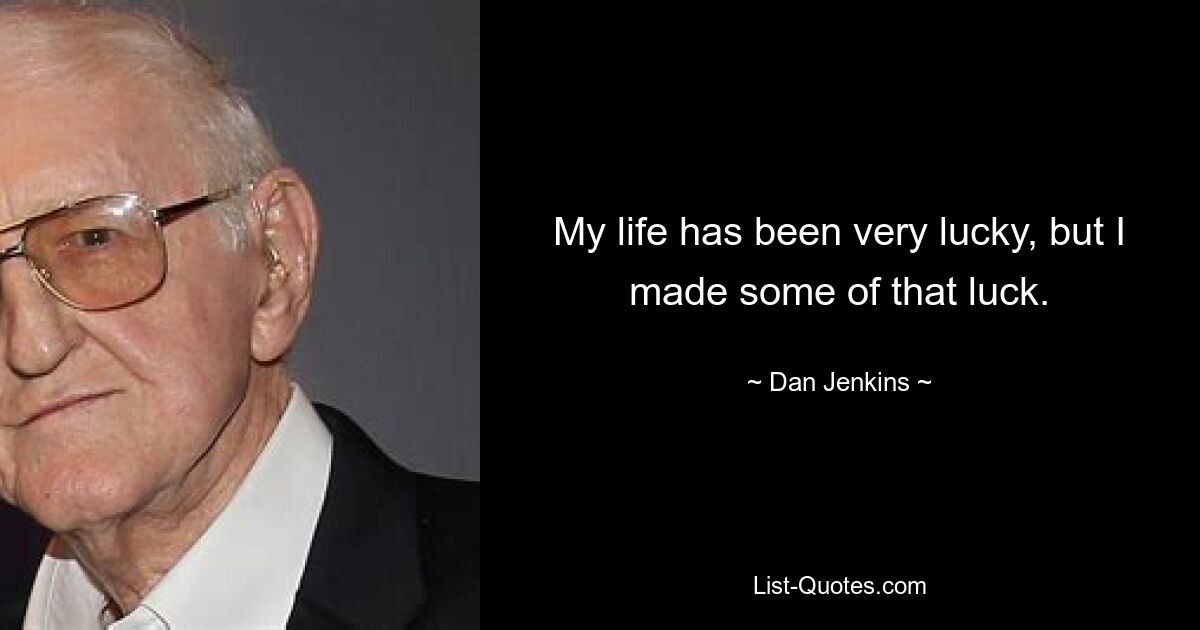 My life has been very lucky, but I made some of that luck. — © Dan Jenkins