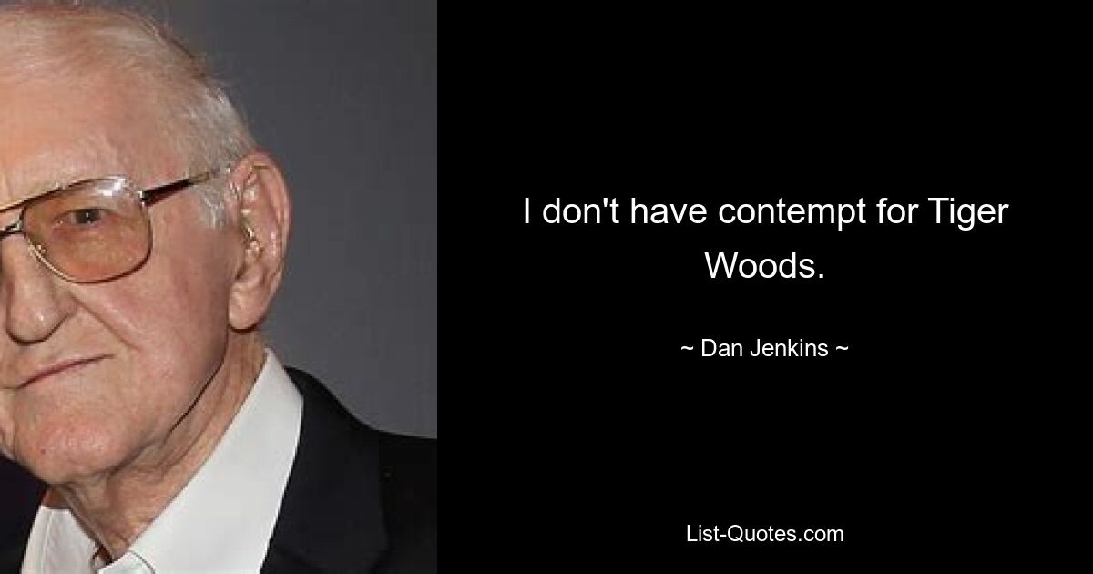 I don't have contempt for Tiger Woods. — © Dan Jenkins