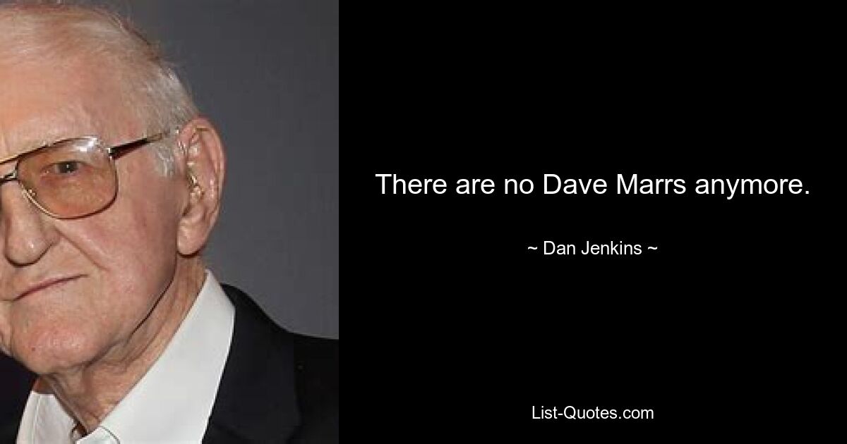 There are no Dave Marrs anymore. — © Dan Jenkins