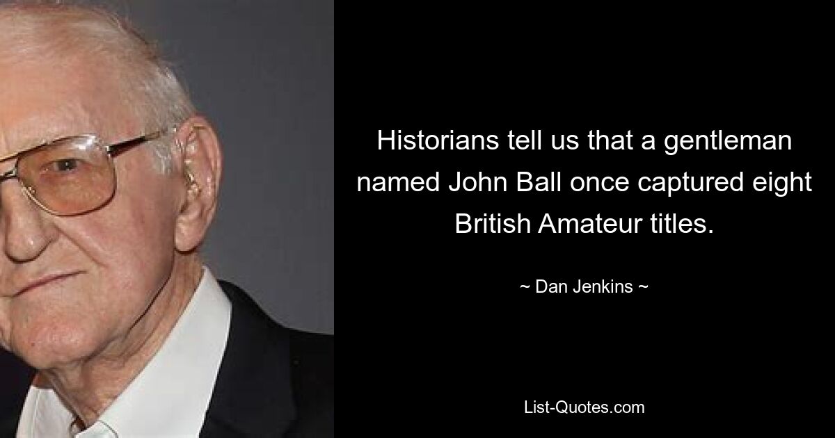 Historians tell us that a gentleman named John Ball once captured eight British Amateur titles. — © Dan Jenkins