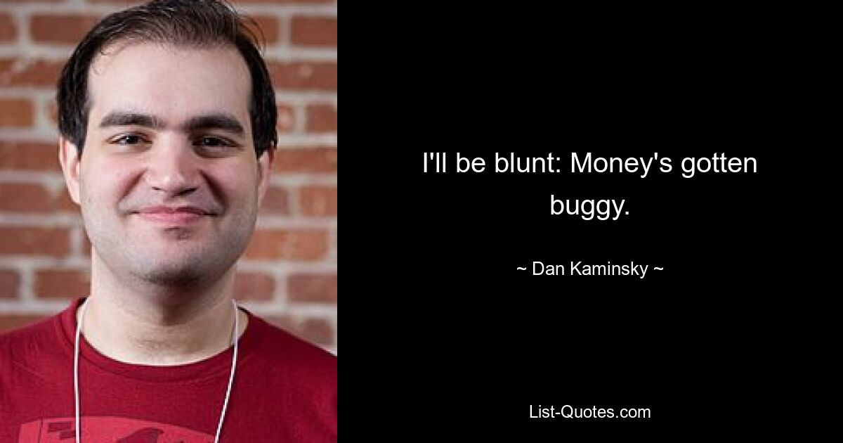 I'll be blunt: Money's gotten buggy. — © Dan Kaminsky