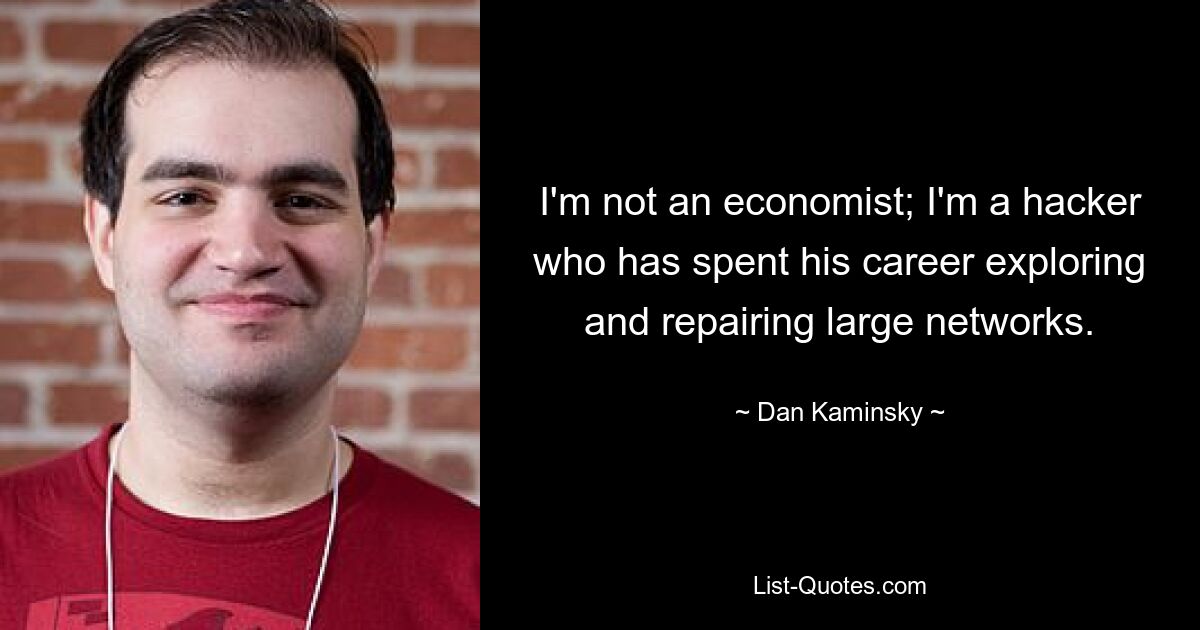 I'm not an economist; I'm a hacker who has spent his career exploring and repairing large networks. — © Dan Kaminsky