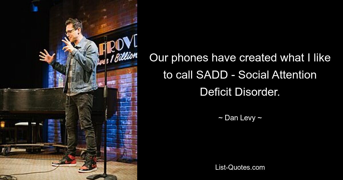 Our phones have created what I like to call SADD - Social Attention Deficit Disorder. — © Dan Levy