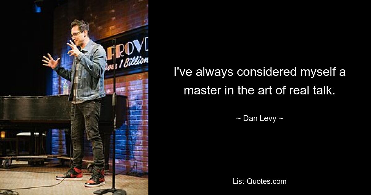 I've always considered myself a master in the art of real talk. — © Dan Levy