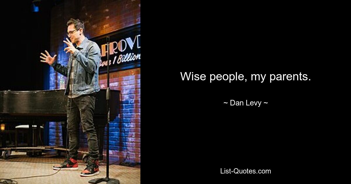 Wise people, my parents. — © Dan Levy