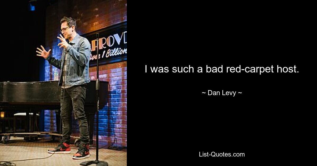 I was such a bad red-carpet host. — © Dan Levy