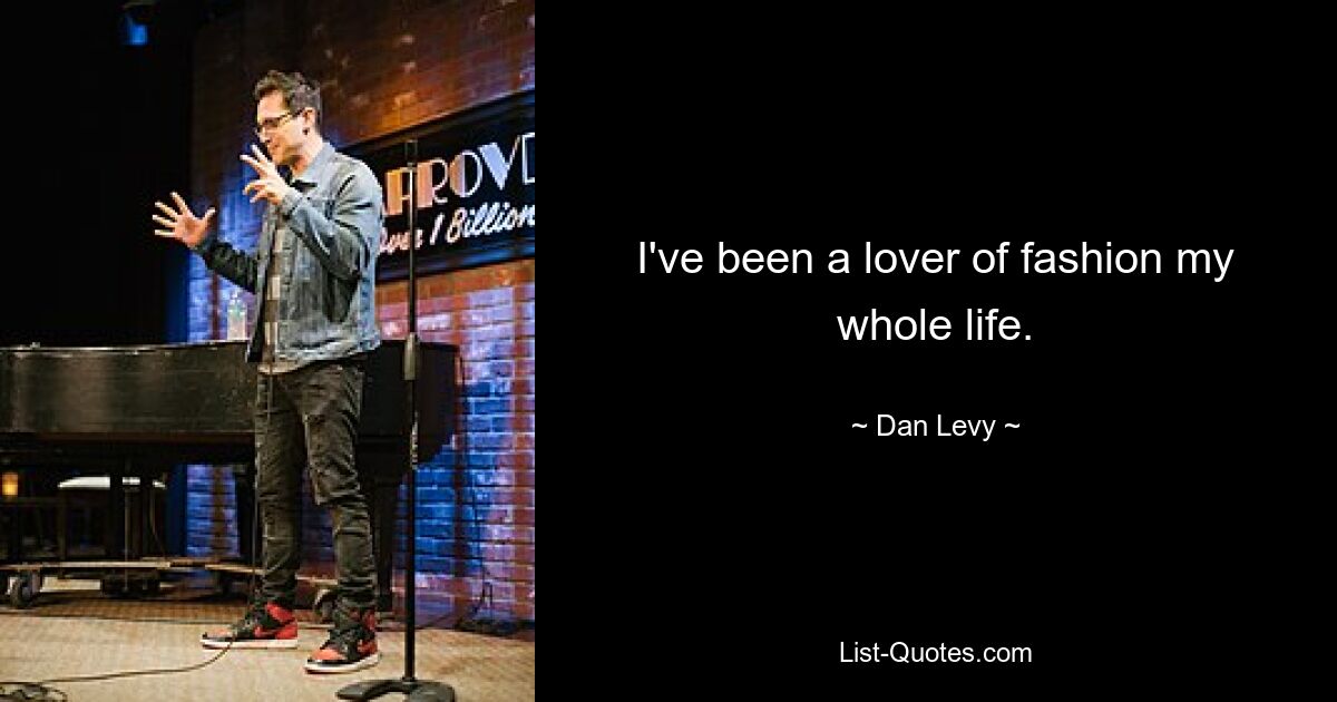 I've been a lover of fashion my whole life. — © Dan Levy