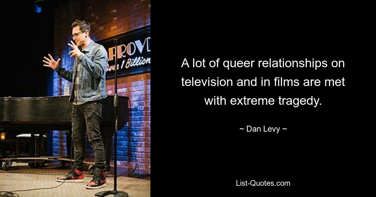 A lot of queer relationships on television and in films are met with extreme tragedy. — © Dan Levy