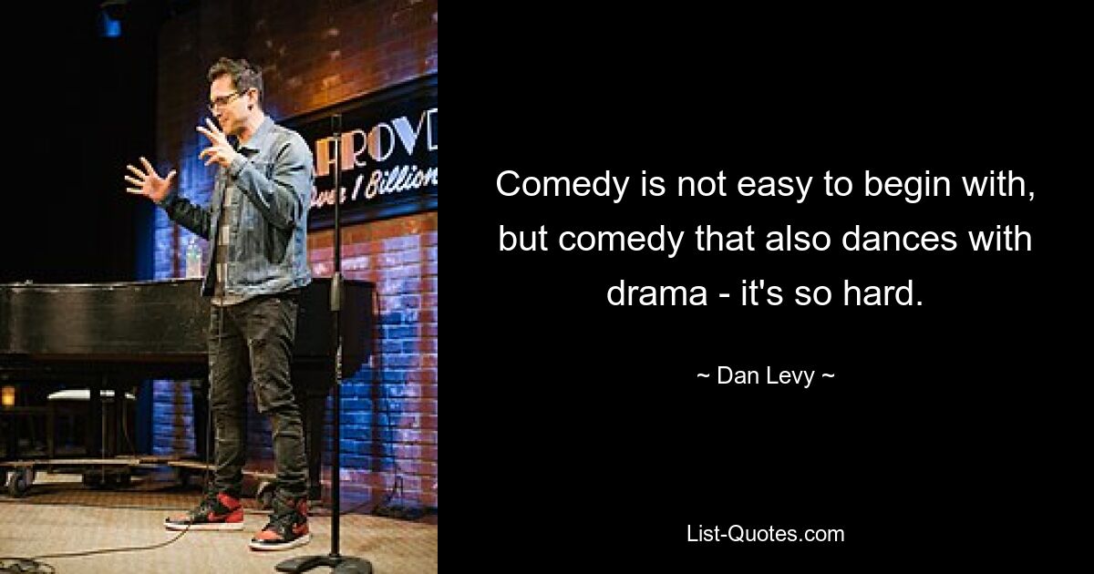 Comedy is not easy to begin with, but comedy that also dances with drama - it's so hard. — © Dan Levy