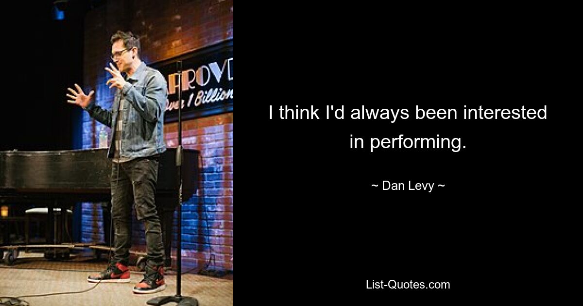 I think I'd always been interested in performing. — © Dan Levy