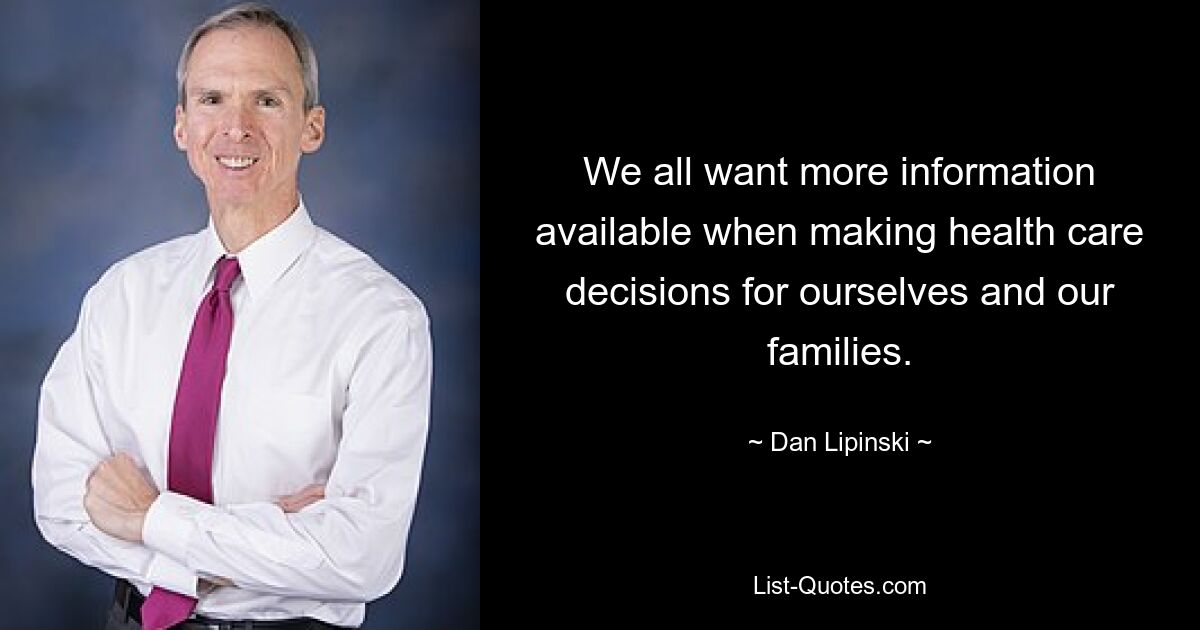 We all want more information available when making health care decisions for ourselves and our families. — © Dan Lipinski