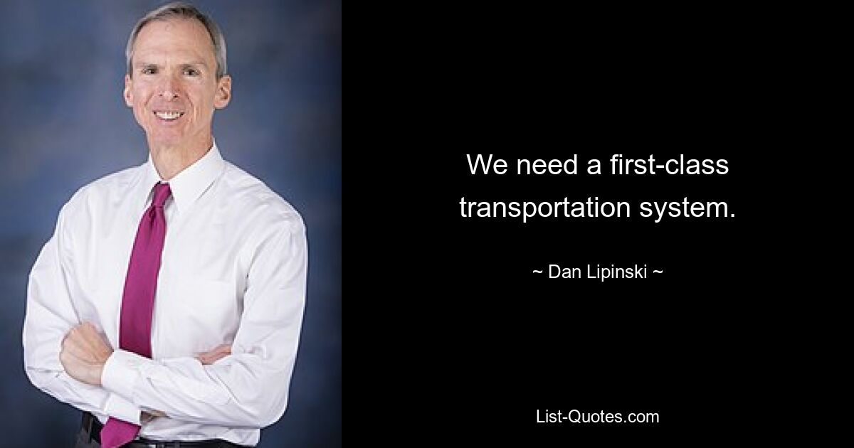 We need a first-class transportation system. — © Dan Lipinski