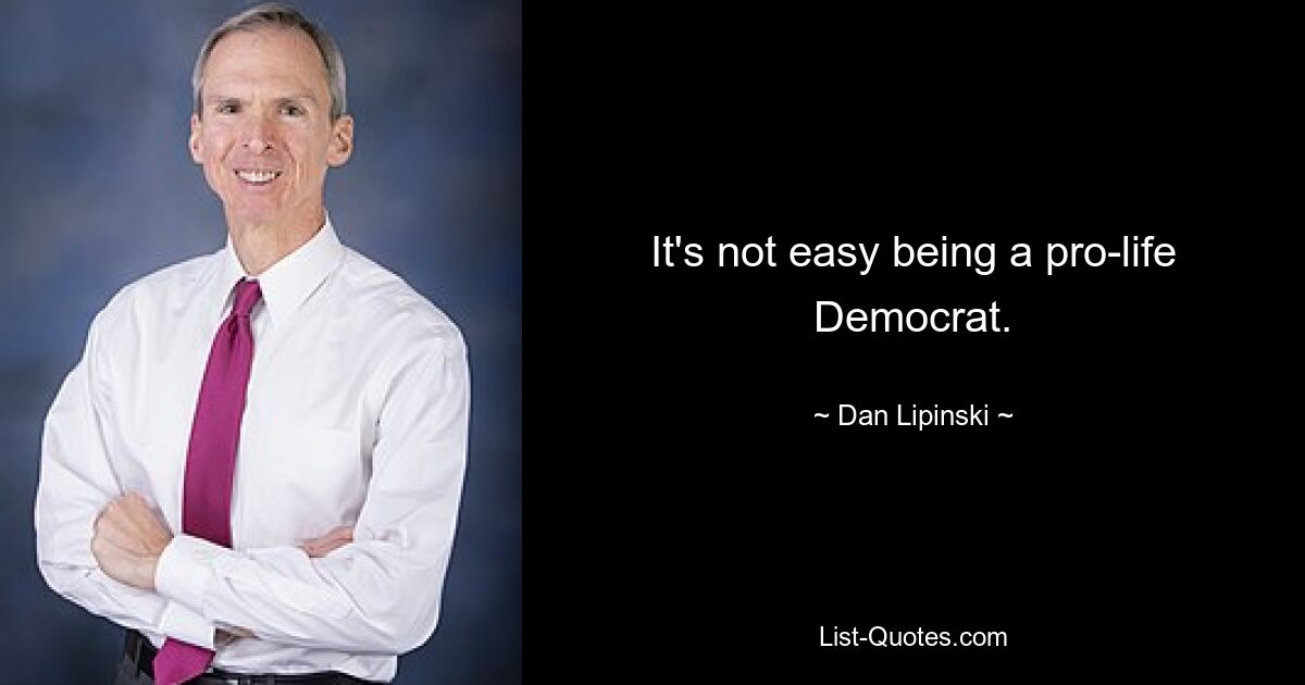 It's not easy being a pro-life Democrat. — © Dan Lipinski