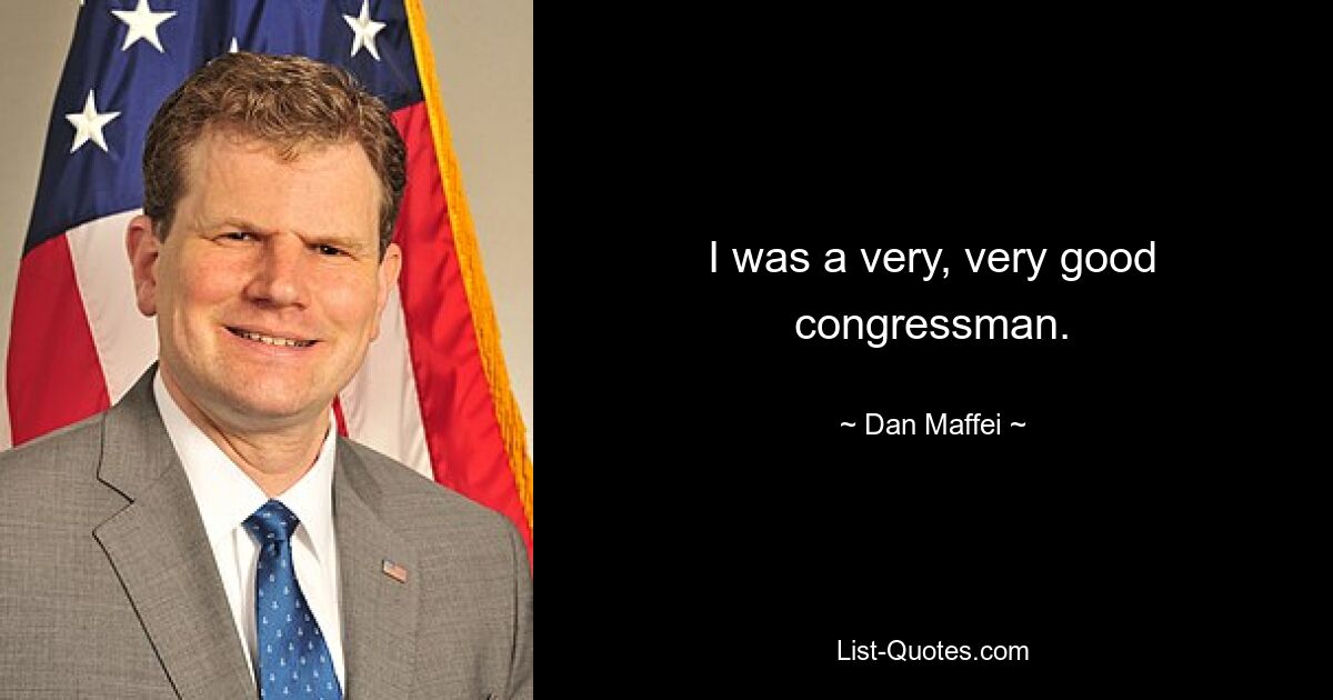 I was a very, very good congressman. — © Dan Maffei