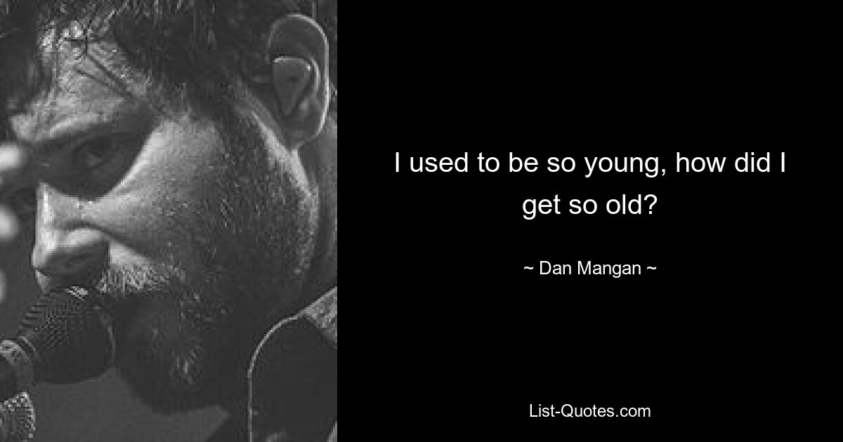 I used to be so young, how did I get so old? — © Dan Mangan