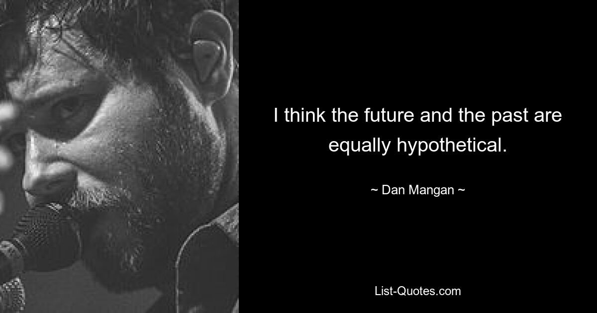 I think the future and the past are equally hypothetical. — © Dan Mangan