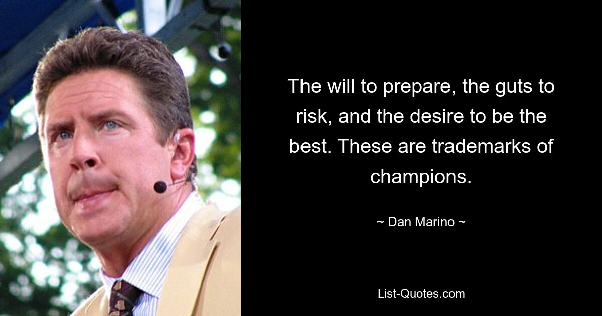 The will to prepare, the guts to risk, and the desire to be the best. These are trademarks of champions. — © Dan Marino