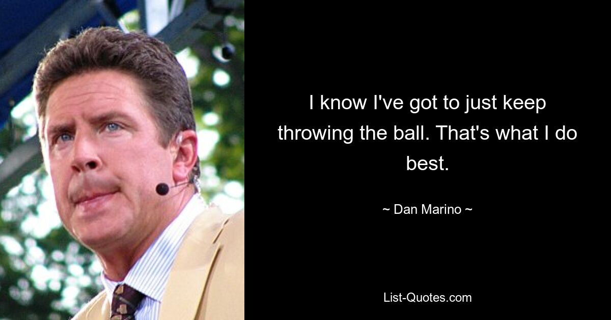 I know I've got to just keep throwing the ball. That's what I do best. — © Dan Marino