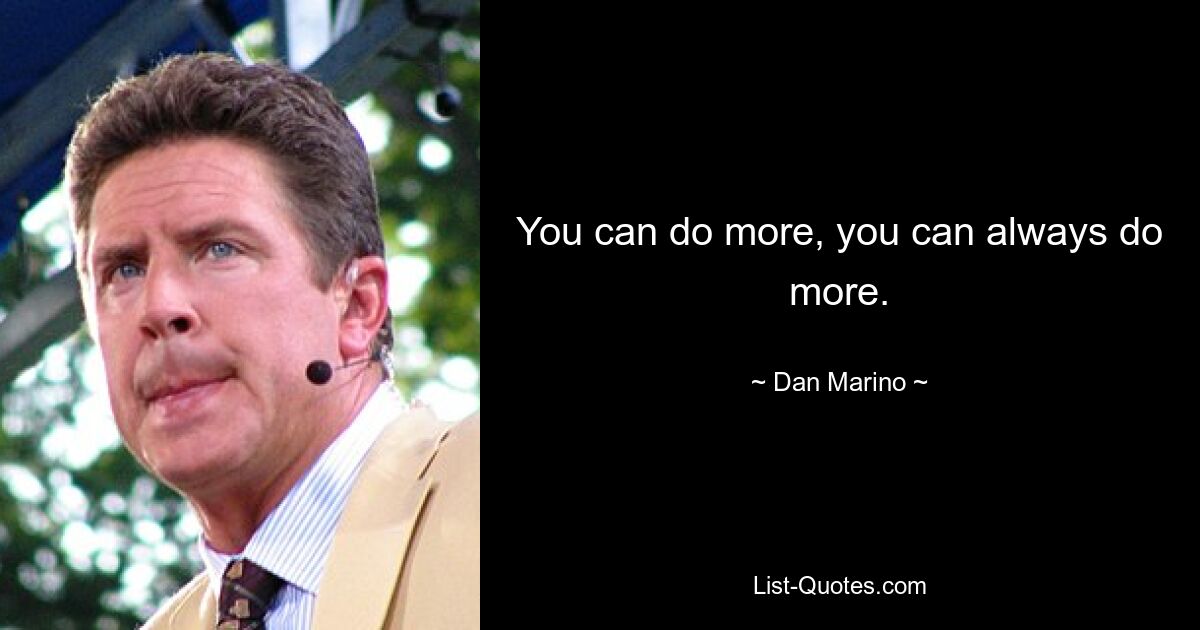 You can do more, you can always do more. — © Dan Marino