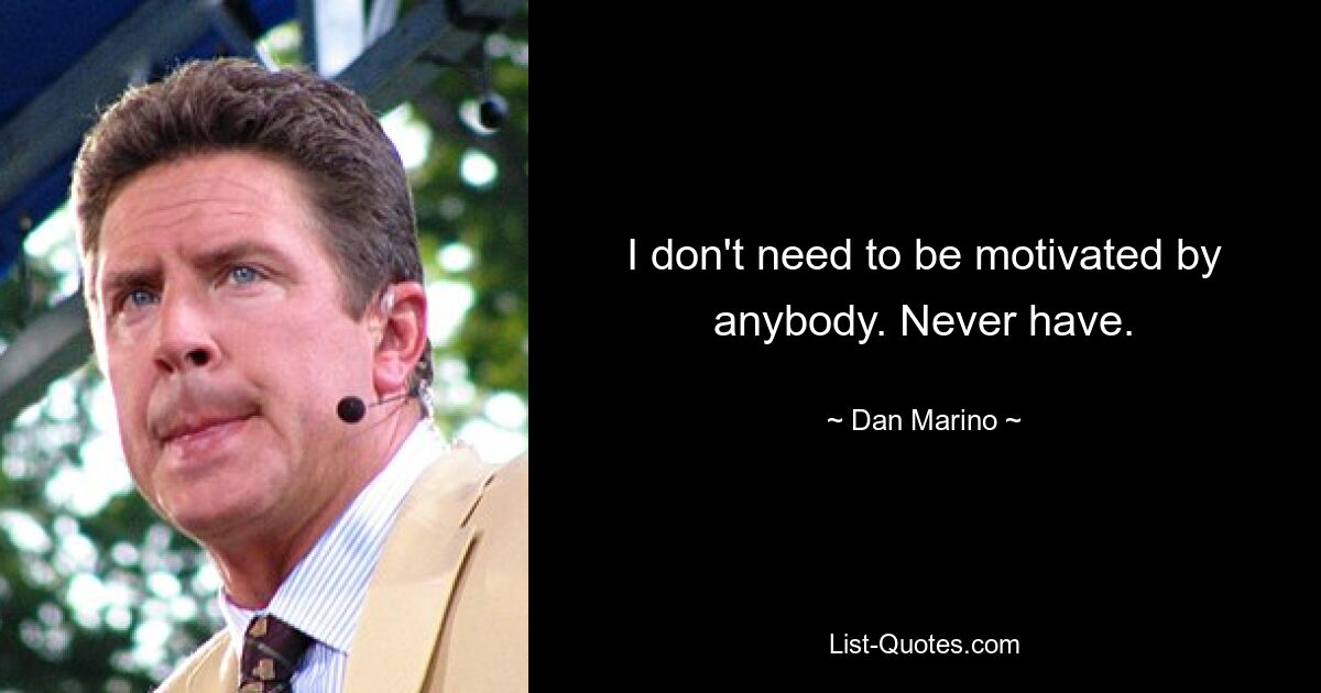 I don't need to be motivated by anybody. Never have. — © Dan Marino