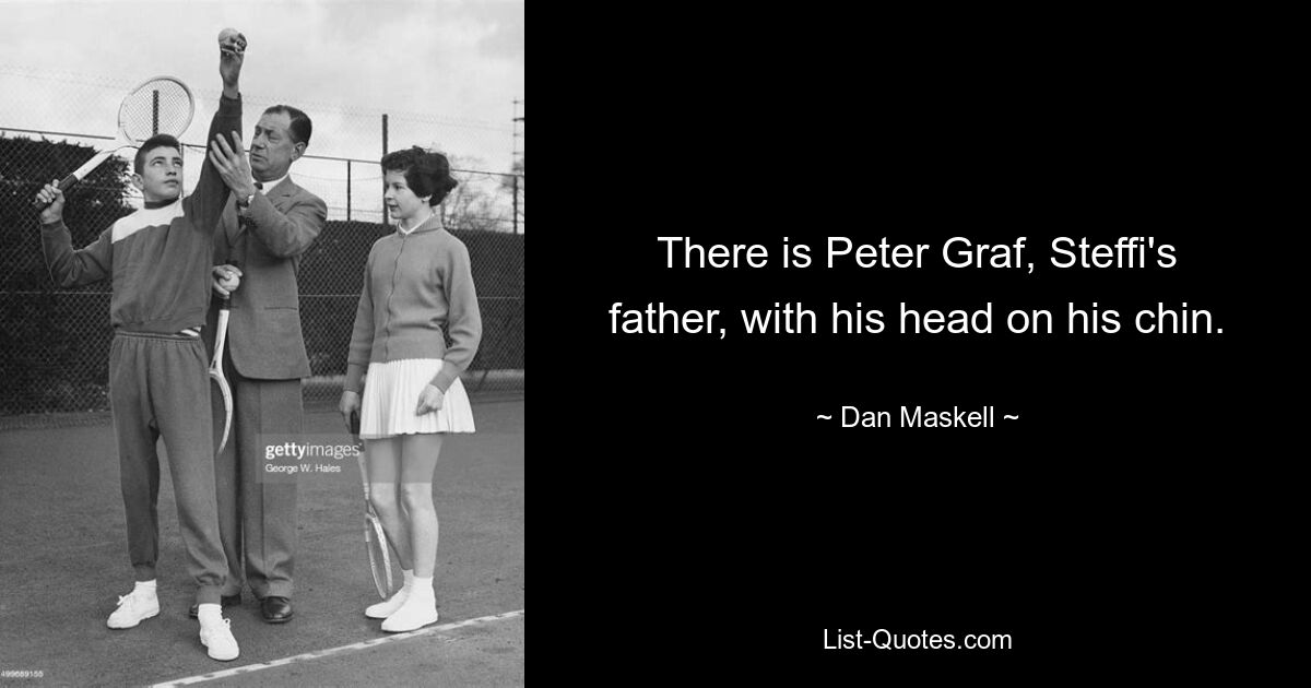 There is Peter Graf, Steffi's father, with his head on his chin. — © Dan Maskell