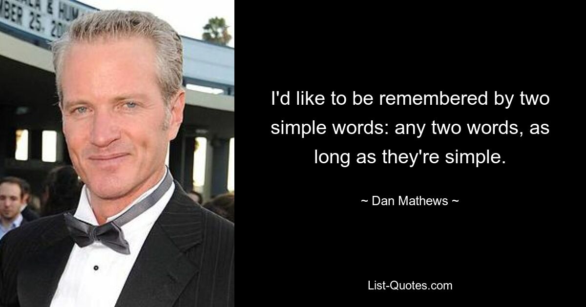 I'd like to be remembered by two simple words: any two words, as long as they're simple. — © Dan Mathews