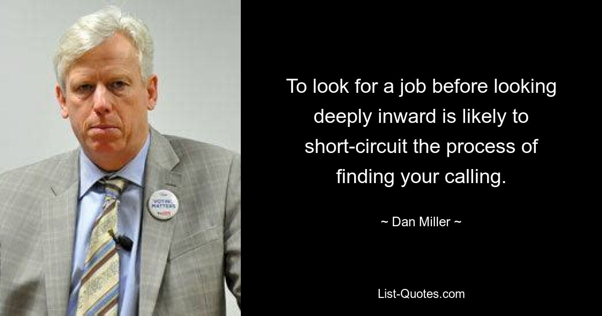 To look for a job before looking deeply inward is likely to short-circuit the process of finding your calling. — © Dan Miller