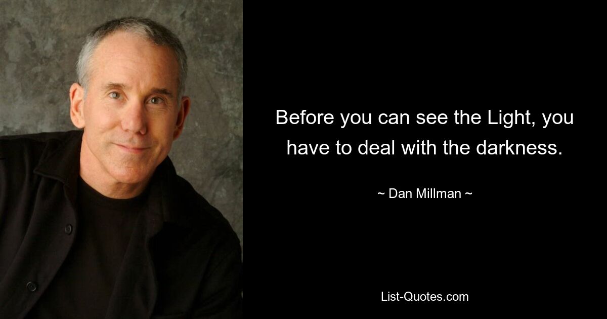 Before you can see the Light, you have to deal with the darkness. — © Dan Millman