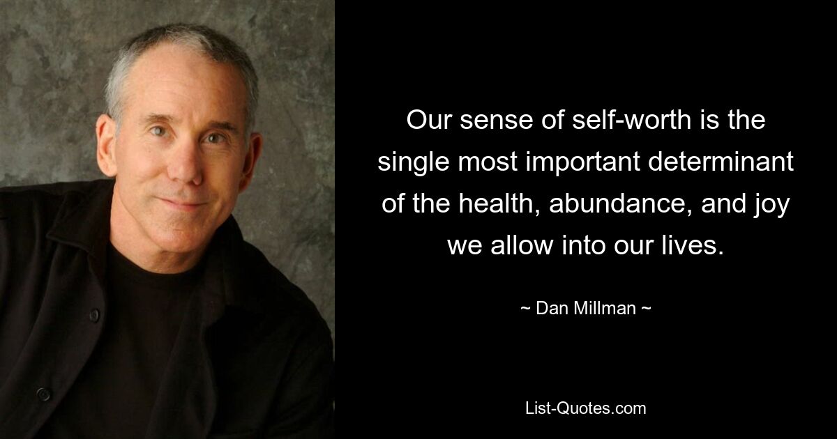 Our sense of self-worth is the single most important determinant of the health, abundance, and joy we allow into our lives. — © Dan Millman