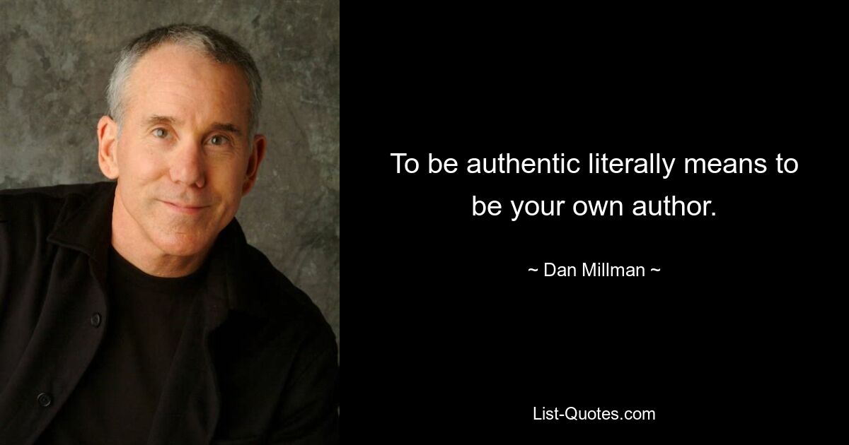 To be authentic literally means to be your own author. — © Dan Millman