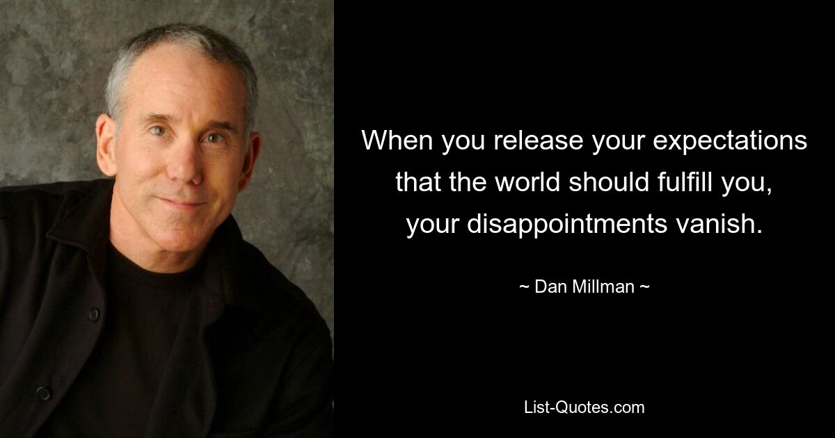 When you release your expectations that the world should fulfill you, your disappointments vanish. — © Dan Millman