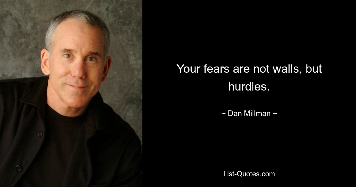 Your fears are not walls, but hurdles. — © Dan Millman