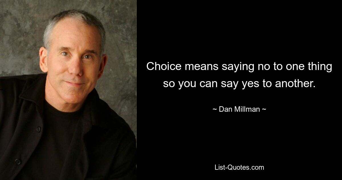 Choice means saying no to one thing so you can say yes to another. — © Dan Millman