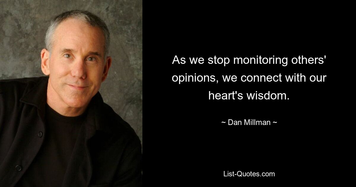 As we stop monitoring others' opinions, we connect with our heart's wisdom. — © Dan Millman