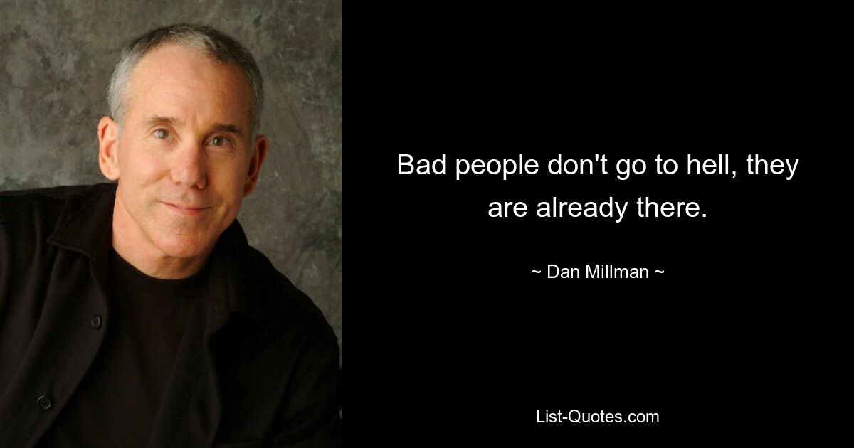 Bad people don't go to hell, they are already there. — © Dan Millman