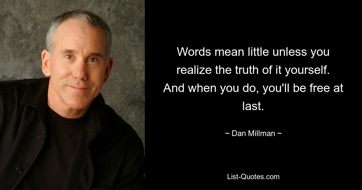 Words mean little unless you realize the truth of it yourself. And when you do, you'll be free at last. — © Dan Millman