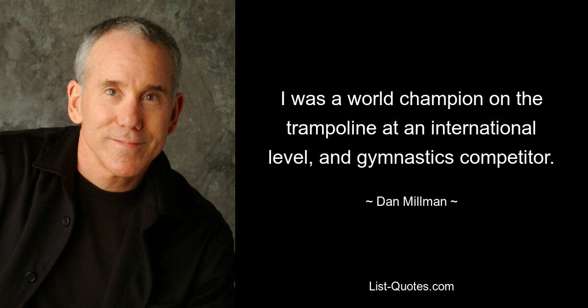 I was a world champion on the trampoline at an international level, and gymnastics competitor. — © Dan Millman