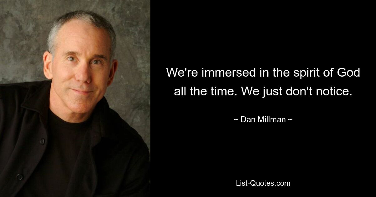 We're immersed in the spirit of God all the time. We just don't notice. — © Dan Millman