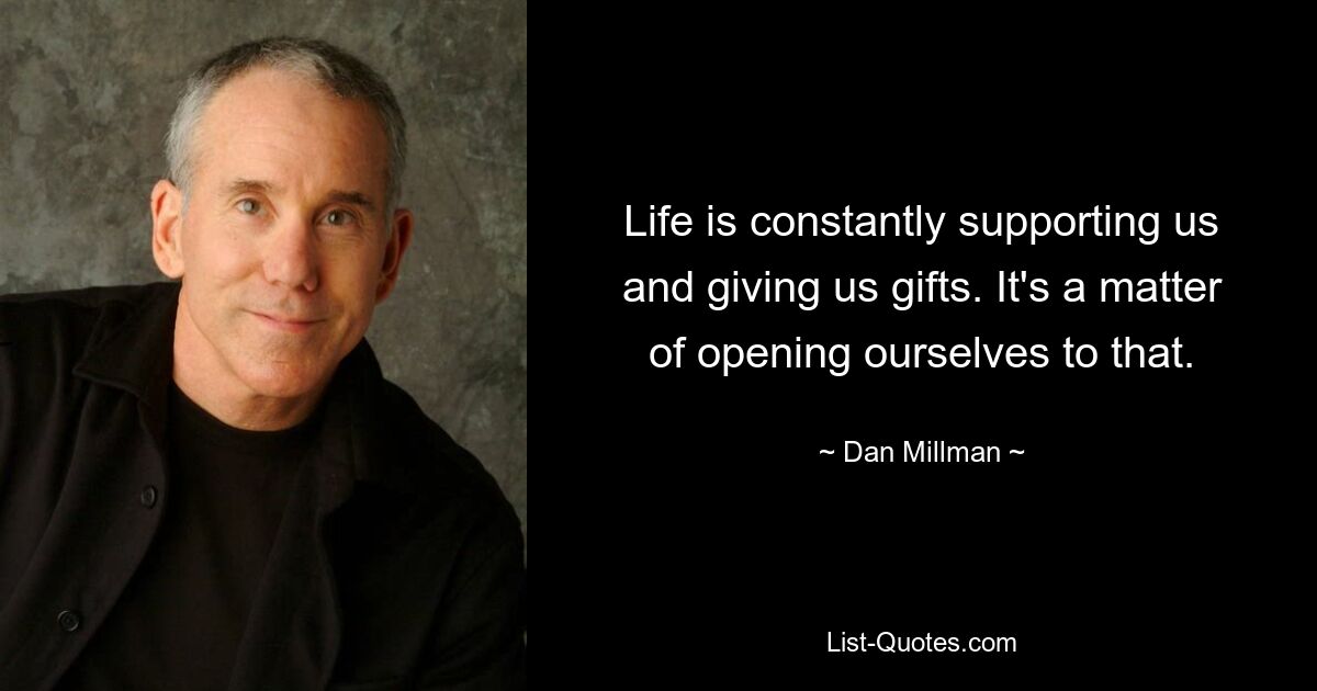 Life is constantly supporting us and giving us gifts. It's a matter of opening ourselves to that. — © Dan Millman