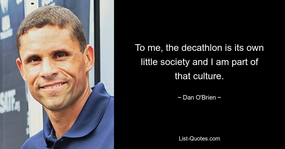 To me, the decathlon is its own little society and I am part of that culture. — © Dan O'Brien