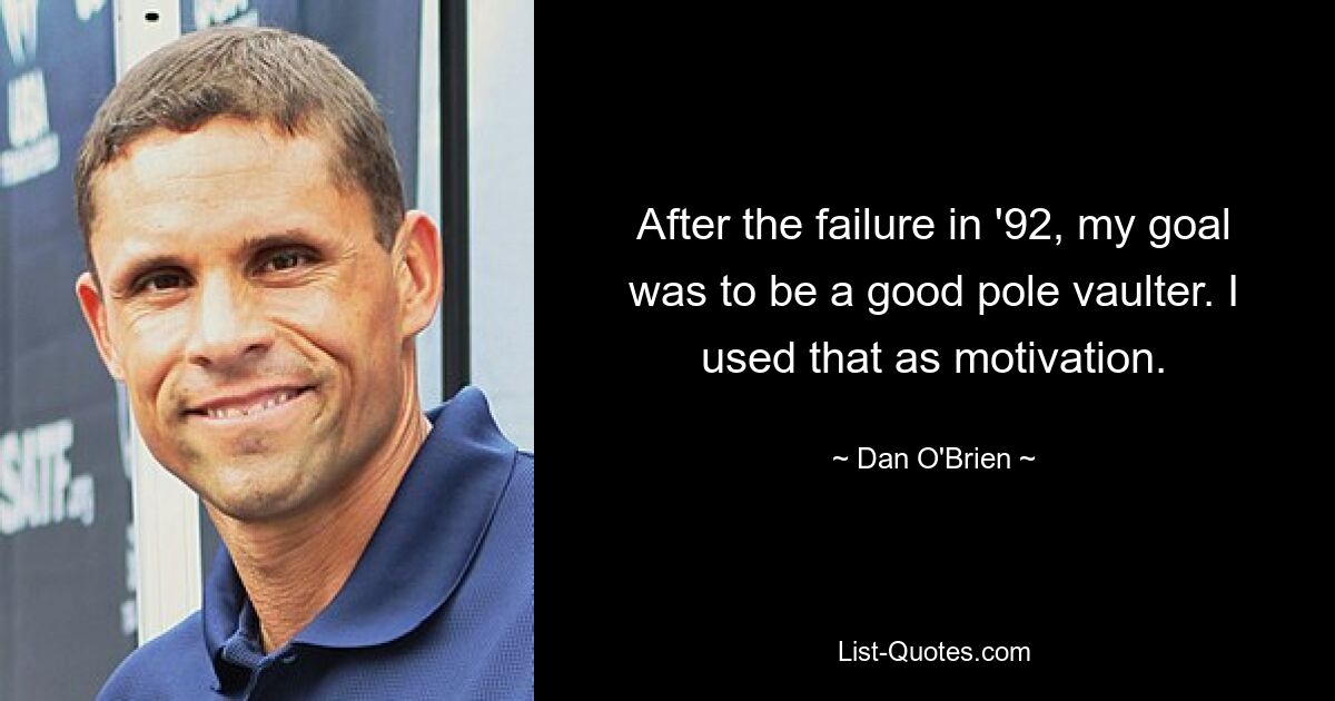 After the failure in '92, my goal was to be a good pole vaulter. I used that as motivation. — © Dan O'Brien