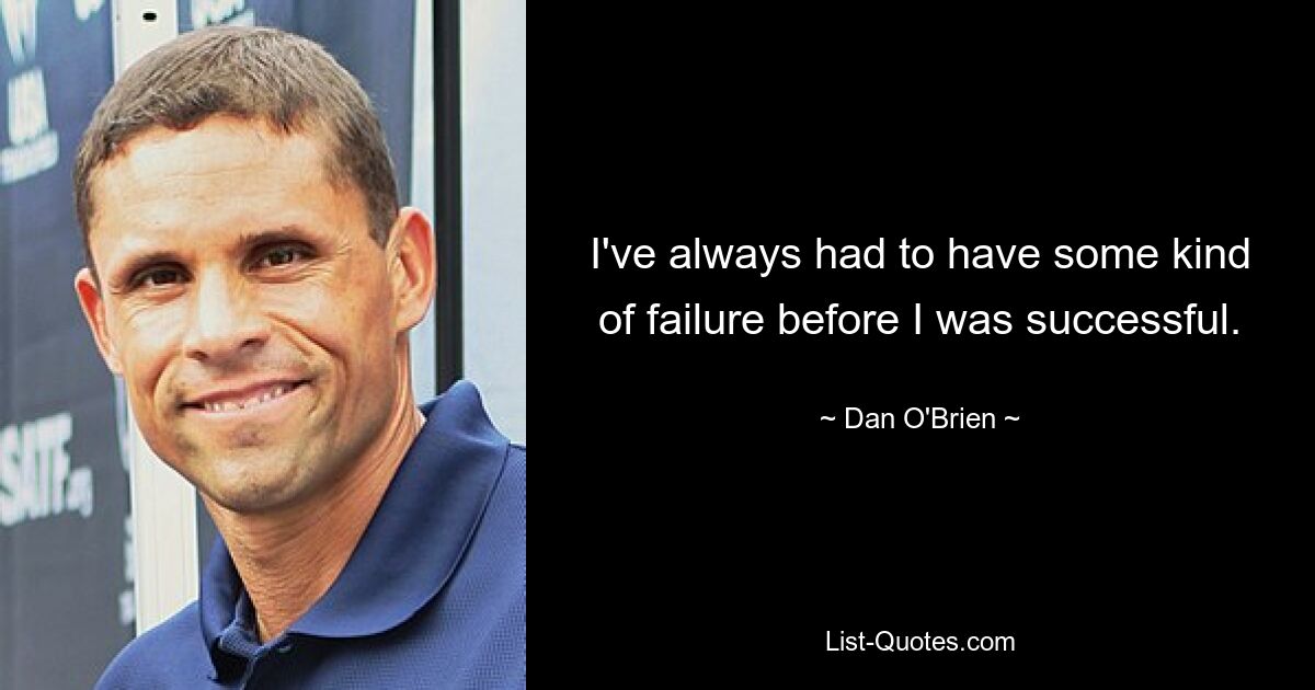 I've always had to have some kind of failure before I was successful. — © Dan O'Brien