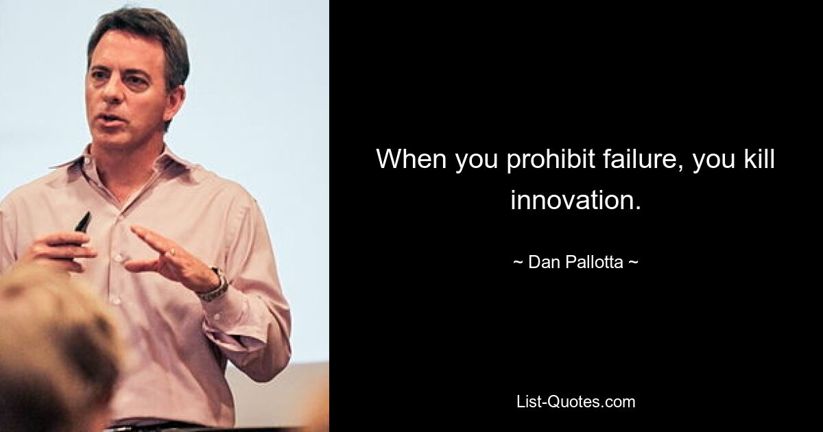 When you prohibit failure, you kill innovation. — © Dan Pallotta