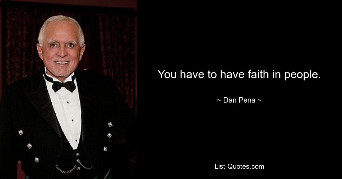 You have to have faith in people. — © Dan Pena