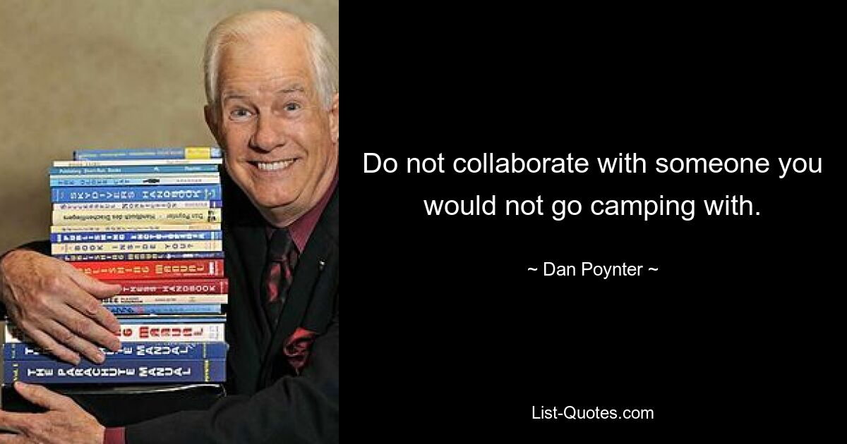 Do not collaborate with someone you would not go camping with. — © Dan Poynter