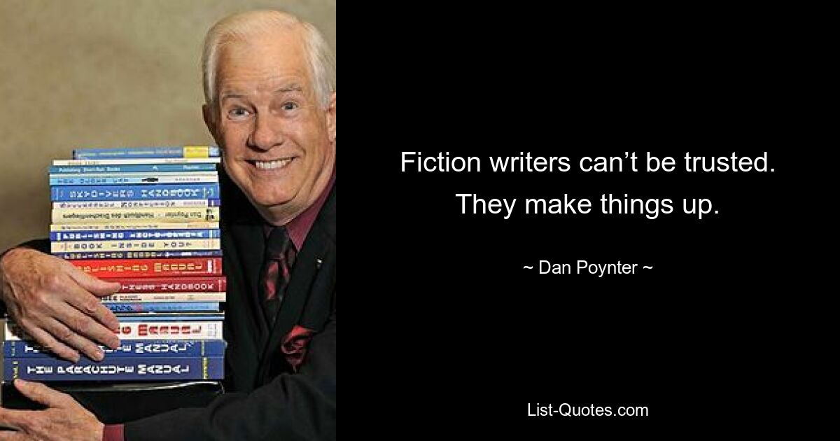 Fiction writers can’t be trusted. They make things up. — © Dan Poynter